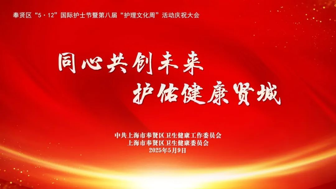 同心共创未来  护佑健康贤城︱奉贤区举办2025年“5·12”国际护士节暨第八届“护理文化周”庆祝活动​