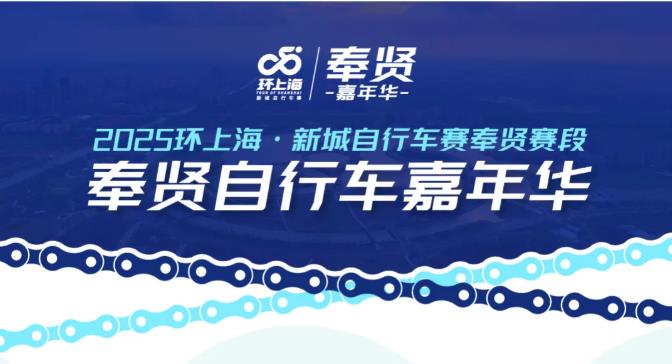 2025环上海·新城自行车赛奉贤段嘉年华活动即将启动！速抢！